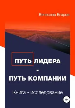 Вячеслав Егоров - Путь лидера – Путь компании. Книга-исследование