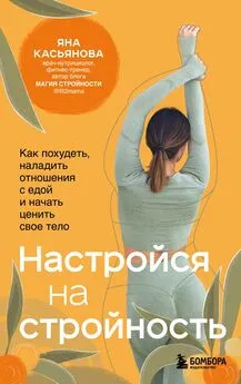 Яна Касьянова - Настройся на стройность. Как похудеть, наладить отношения с едой и начать ценить свое тело