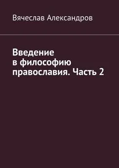 Вячеслав Александров - Введение в философию православия. Часть 2