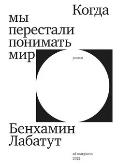 Бенхамин Лабатут - Когда мы перестали понимать мир