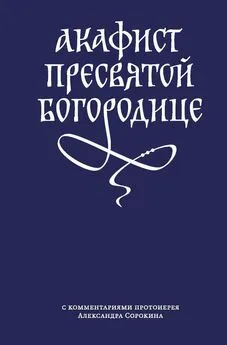 Сборник - Акафист Пресвятой Богородице с комментариями протоиерея Александра Сорокина