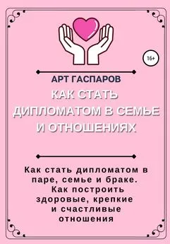 Арт Гаспаров - Как стать дипломатом в семье и отношениях