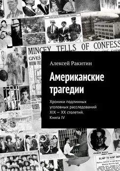 Алексей Ракитин - Американские трагедии. Хроники подлинных уголовных расследований XIX – XX столетий. Книга IV