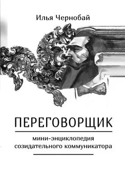 Илья Чернобай - Переговорщик. Мини-энциклопедия созидательного коммуникатора