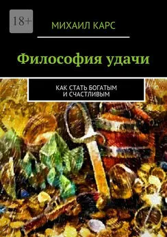 Михаил Карс - Философия удачи. Как стать богатым и счастливым