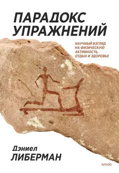 Дэниел Либерман - Парадокс упражнений. Научный взгляд на физическую активность, отдых и здоровье