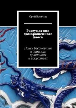 Юрий Васильев - Рассуждения доморощенного даоса. Поиск бессмертия в даосских практиках и искусствах