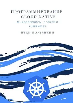 Иван Портянкин - Программирование Cloud Native. Микросервисы, Docker и Kubernetes