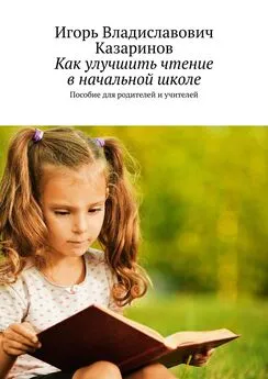 Игорь Казаринов - Как улучшить чтение в начальной школе. Пособие для родителей и учителей