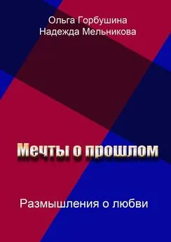 Ольга Горбушина - Мечты о прошлом. Размышления о любви