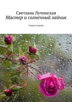 Светлана Лучинская - Мастер и солнечный зайчик. Стихи и сказки