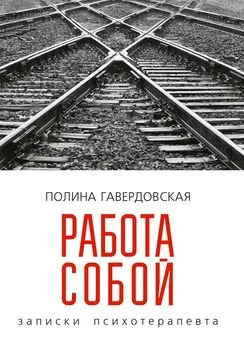 Полина Гавердовская - Работа собой. Записки психотерапевта