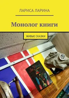 Лариса Ларина - Монолог книги. Живые сказки