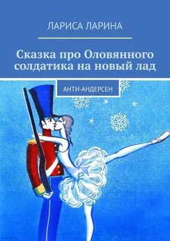 Лариса Ларина - Сказка про Оловянного солдатика на новый лад. Анти-Андерсен