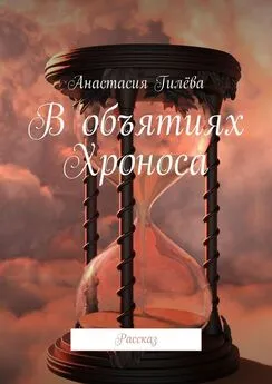 Анастасия Гилёва - В объятиях Хроноса. Рассказ