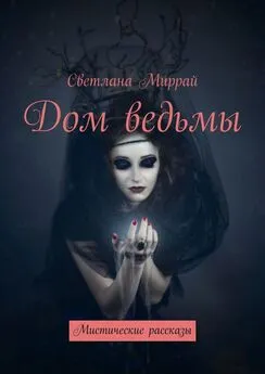 Светлана Миррай - Дом ведьмы. Мистические рассказы