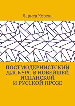 Лариса Хорева - Постмодернистский дискурс в новейшей испанской и русской прозе