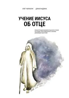 Олег Чекрыгин - Учение Иисуса об Отце. Реконструкция раннехристианского учения на основе сопоставительного анализа древнейших евангелий