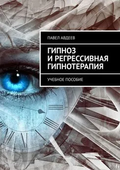 Павел Авдеев - Гипноз и регрессивная гипнотерапия. Учебное пособие