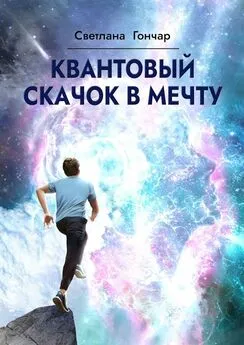 Светлана Гончар - Квантовый скачок в мечту. Навигатор твоего успешного будущего в быстро меняющемся мире