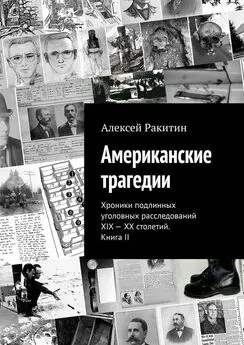 Алексей Ракитин - Американские трагедии. Хроники подлинных уголовных расследований XIX – XX столетий. Книга II