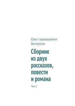 Олег Белоусов - Сборник из двух рассказов, повести и романа. Том 2