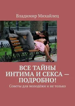 Владимир Михайлец - Все тайны интима и секса – подробно! Советы для молодёжи и не только