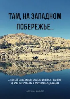 Екатерина Зиновьева - Там, на западном побережье… …С собой было лишь несколько футболок, поэтому на всех фотографиях я получилась одинаковая