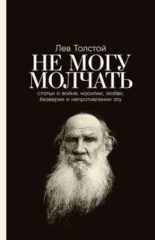 Лев Толстой - Не могу молчать: Статьи о войне, насилии, любви, безверии и непротивлении злу