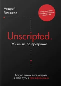 Андрей Ратников - Unscripted. Жизнь не по программе. Как на самом деле открыть в себе путь к трансформации