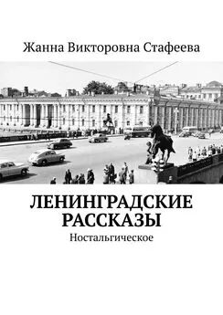 Жанна Стафеева - Ленинградские рассказы. Ностальгическое