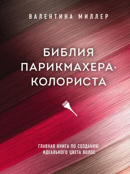 Валентина Миллер - Библия парикмахера-колориста. Главная книга по созданию идеального цвета волос