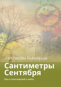 Александра Барвицкая - Сантиметры Сентября. Цикл стихотворений о любви