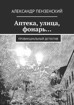 Александр Пензенский - Аптека, улица, фонарь… Провинциальный детектив