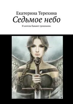 Екатерина Терехина - Седьмое небо. И ангелы бывают грешными