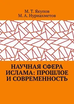 Марат Якупов - Научная сфера ислама: прошлое и современность. Посвящается 1100-летию принятия Ислама народами Волго-Уральского региона