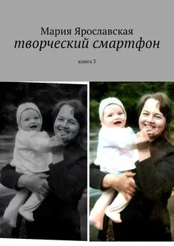 Мария Ярославская - Творческий смартфон. Книга 3