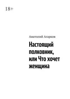 Анатолий Агарков - Настоящий полковник, или Что хочет женщина