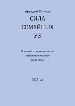 Аркадий Клинов - Сила семейных уз. Почти достоверная история нескольких поколений одной семьи