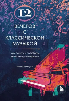 Юлия Казанцева - 12 вечеров с классической музыкой. Как понять и полюбить великие произведения