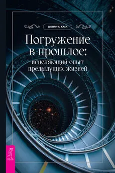 Шелли А. Каер - Погружение в прошлое: исцеляющий опыт предыдущих жизней