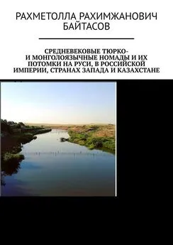 Рахметолла Байтасов - Средневековые тюрко- и монголоязычные номады и их потомки на Руси, в Российской Империи, странах Запада и Казахстане