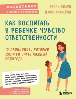 Джон Таунсенд - Как воспитать в ребенке чувство ответственности. 10 принципов, которые должен знать каждый родитель