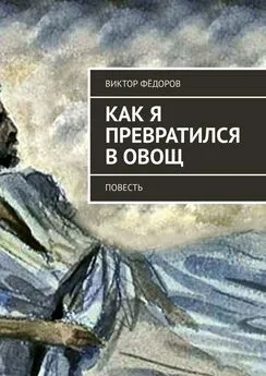 Виктор Фёдоров - Как я превратился в Овощ. Повесть