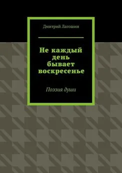 Дмитрий Лагошин - Не каждый день бывает воскресенье. Поэзия души