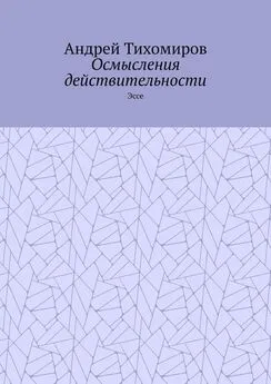 Андрей Тихомиров - Осмысления действительности. Эссе