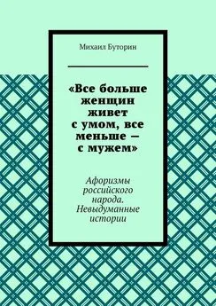 Михаил Буторин - «Все больше женщин живет с умом, все меньше – с мужем». Афоризмы российского народа. Невыдуманные истории