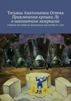 Татьяна Огнева - Приключения крошки Лу в шахматном зазеркалье. Учебное пособие по шахматам для детей от 5 лет