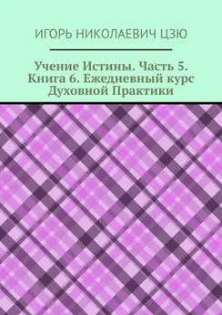 Игорь Цзю - Учение Истины. Часть 5. Книга 6. Ежедневный курс Духовной Практики