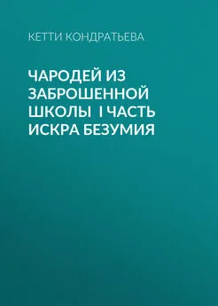 Кетти Кондратьева - Чародей из заброшенной школы I часть Искра Безумия